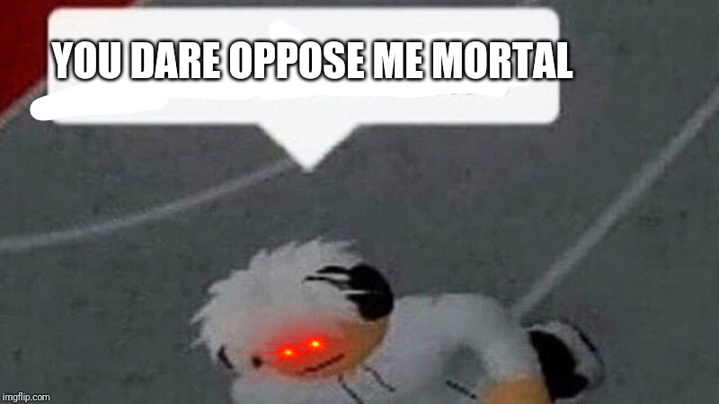 Go commit X | YOU DARE OPPOSE ME MORTAL | image tagged in go commit x | made w/ Imgflip meme maker