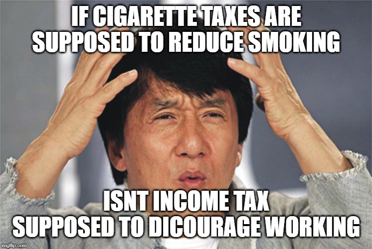 Jackie Chan Confused | IF CIGARETTE TAXES ARE SUPPOSED TO REDUCE SMOKING; ISNT INCOME TAX SUPPOSED TO DICOURAGE WORKING | image tagged in jackie chan confused | made w/ Imgflip meme maker