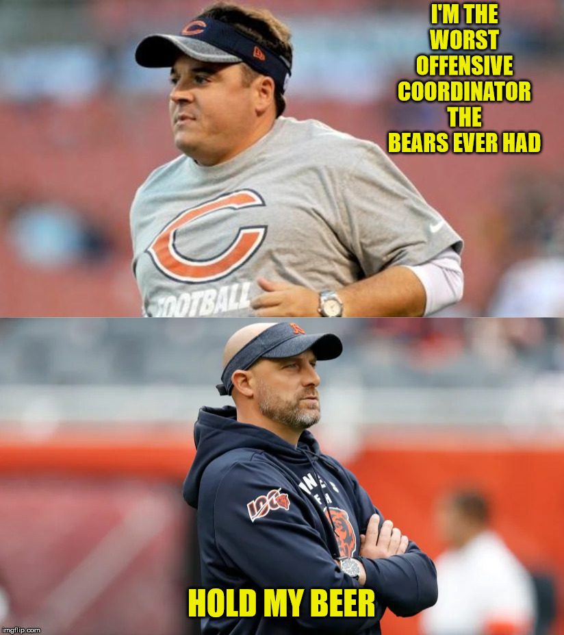 I'M THE WORST OFFENSIVE COORDINATOR THE BEARS EVER HAD; HOLD MY BEER | image tagged in dowell loggains | made w/ Imgflip meme maker