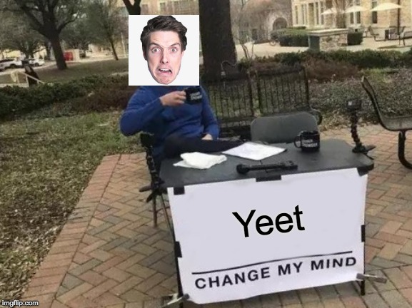 Change My Mind | Yeet | image tagged in memes,change my mind | made w/ Imgflip meme maker