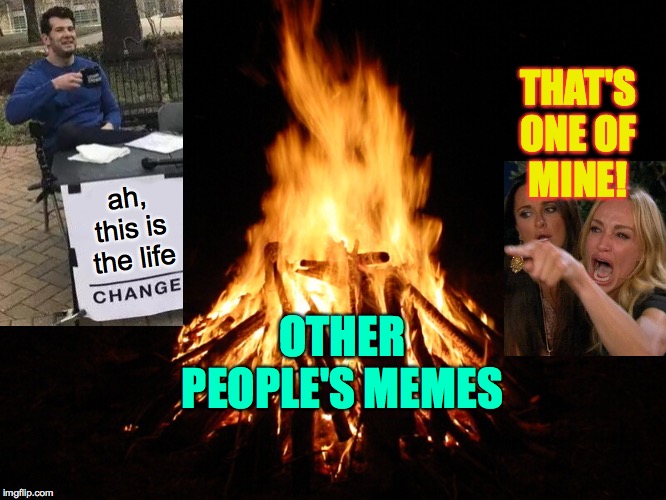campfire | ah, this is the life OTHER PEOPLE'S MEMES THAT'S
ONE OF
MINE! | image tagged in campfire | made w/ Imgflip meme maker