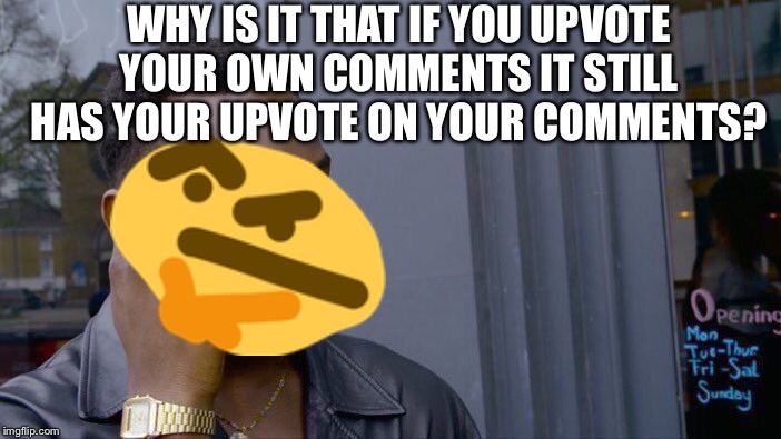 Roll Safe Think About It | WHY IS IT THAT IF YOU UPVOTE YOUR OWN COMMENTS IT STILL HAS YOUR UPVOTE ON YOUR COMMENTS? | image tagged in memes,roll safe think about it | made w/ Imgflip meme maker