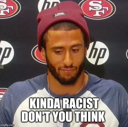 colin Kapernick | KINDA RACIST DON'T YOU THINK | image tagged in colin kapernick | made w/ Imgflip meme maker