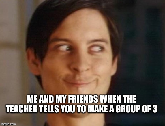 Spiderman Peter Parker | ME AND MY FRIENDS WHEN THE TEACHER TELLS YOU TO MAKE A GROUP OF 3 | image tagged in memes,spiderman peter parker | made w/ Imgflip meme maker