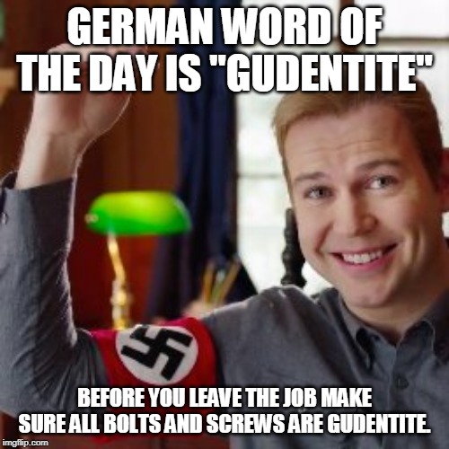 GERMAN WORD OF THE DAY IS "GUDENTITE"; BEFORE YOU LEAVE THE JOB MAKE SURE ALL BOLTS AND SCREWS ARE GUDENTITE. | image tagged in german word,funny,nazi | made w/ Imgflip meme maker