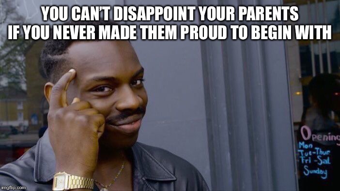 Roll Safe Think About It | YOU CAN’T DISAPPOINT YOUR PARENTS IF YOU NEVER MADE THEM PROUD TO BEGIN WITH | image tagged in memes,roll safe think about it | made w/ Imgflip meme maker