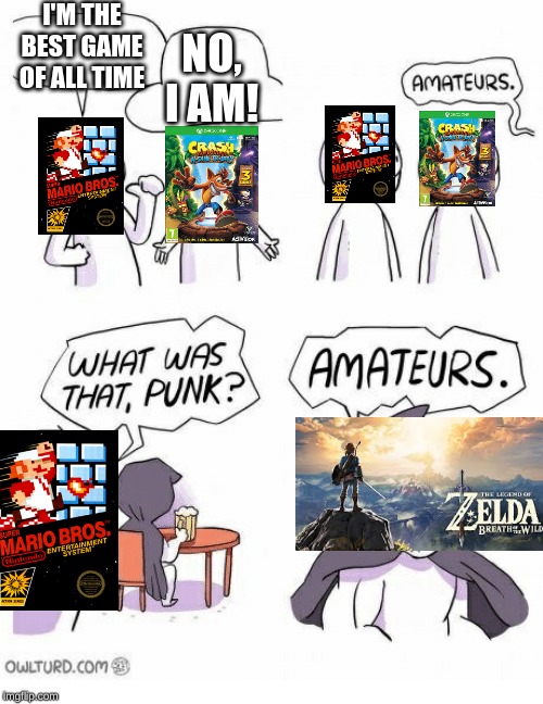 Amateurs | I'M THE BEST GAME OF ALL TIME; NO, I AM! | image tagged in amateurs | made w/ Imgflip meme maker