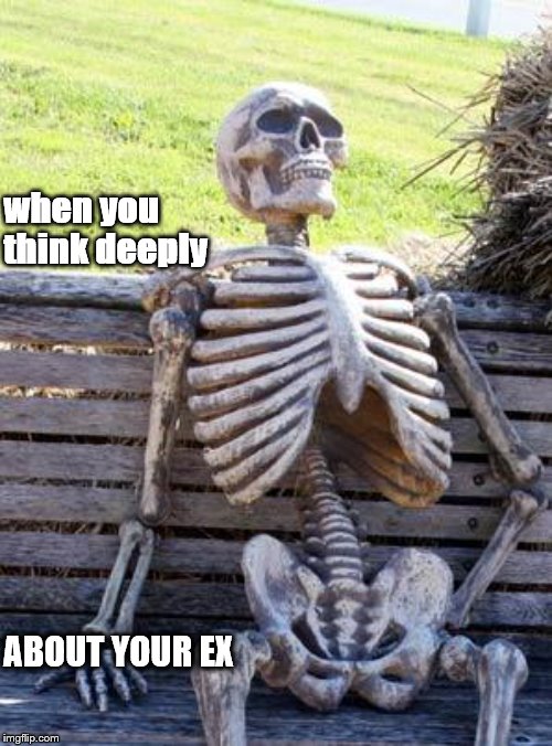 Waiting Skeleton Meme | when you think deeply; ABOUT YOUR EX | image tagged in memes,waiting skeleton | made w/ Imgflip meme maker
