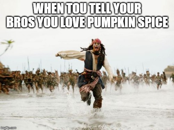 That's a Hard No No | WHEN TOU TELL YOUR BROS YOU LOVE PUMPKIN SPICE | image tagged in memes,jack sparrow being chased | made w/ Imgflip meme maker
