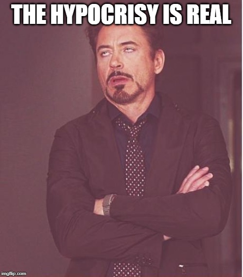 Face You Make Robert Downey Jr Meme | THE HYPOCRISY IS REAL | image tagged in memes,face you make robert downey jr | made w/ Imgflip meme maker
