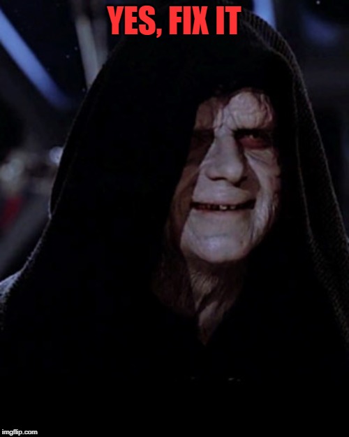 Emporer Palpatine | YES, FIX IT | image tagged in emporer palpatine | made w/ Imgflip meme maker