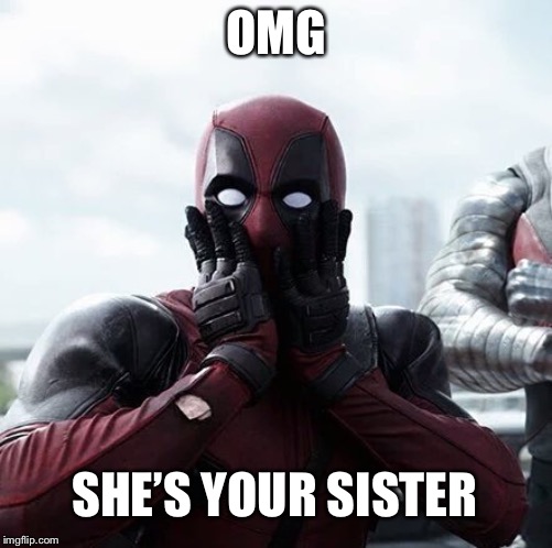 Deadpool Surprised | OMG; SHE’S YOUR SISTER | image tagged in memes,deadpool surprised | made w/ Imgflip meme maker