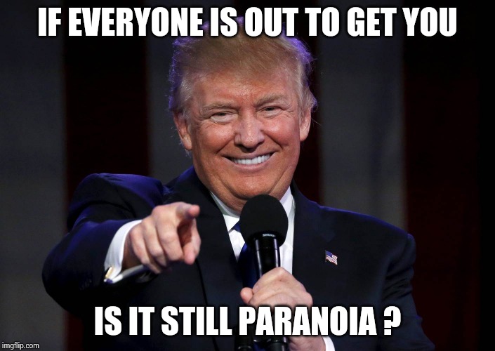 Trump laughing at haters | IF EVERYONE IS OUT TO GET YOU IS IT STILL PARANOIA ? | image tagged in trump laughing at haters | made w/ Imgflip meme maker