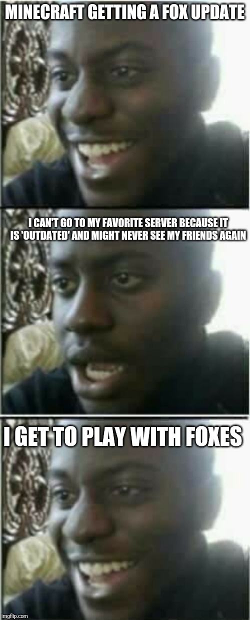 MINECRAFT GETTING A FOX UPDATE; I CAN'T GO TO MY FAVORITE SERVER BECAUSE IT IS 'OUTDATED' AND MIGHT NEVER SEE MY FRIENDS AGAIN; I GET TO PLAY WITH FOXES | image tagged in dissapointed black man,minecraft,foxes | made w/ Imgflip meme maker