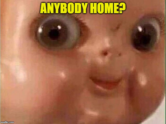 Creepy doll | ANYBODY HOME? | image tagged in creepy doll | made w/ Imgflip meme maker