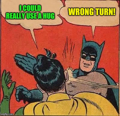 Batman Slapping Robin Meme | I COULD REALLY USE A HUG; WRONG TURN! | image tagged in memes,batman slapping robin | made w/ Imgflip meme maker
