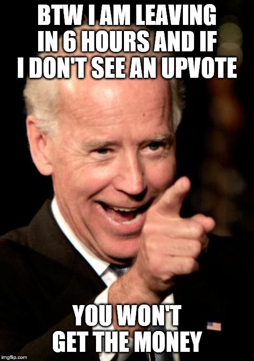 Fire that prosecutor while you're at it! | BTW I AM LEAVING IN 6 HOURS AND IF I DON'T SEE AN UPVOTE; YOU WON'T GET THE MONEY | image tagged in memes,smilin biden,politics,funny memes,crookedjoe | made w/ Imgflip meme maker