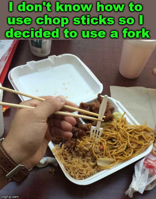 I hope to learn some day. | I don't know how to 
use chop sticks so I 
decided to use a fork | image tagged in chinese food,fork,funny meme | made w/ Imgflip meme maker