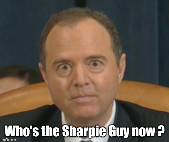 Crazy Adam Schiff | Who's the Sharpie Guy now ? | image tagged in crazy adam schiff | made w/ Imgflip meme maker