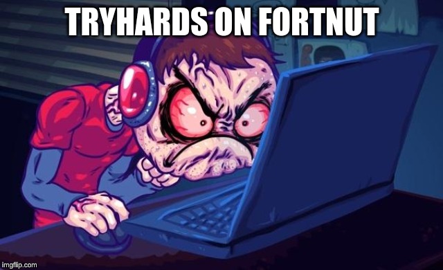 Angry Gamer | TRYHARDS ON FORTNUT | image tagged in angry gamer | made w/ Imgflip meme maker