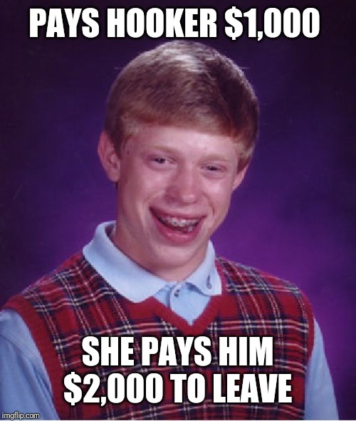 Bad Luck Brian Meme | PAYS HOOKER $1,000; SHE PAYS HIM $2,000 TO LEAVE | image tagged in memes,bad luck brian | made w/ Imgflip meme maker