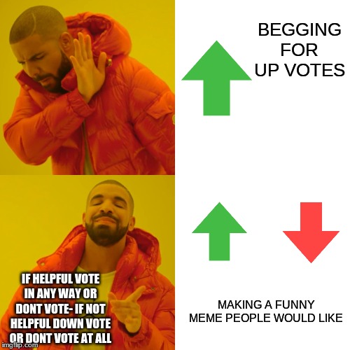 Drake Hotline Bling Meme | BEGGING FOR UP VOTES; IF HELPFUL VOTE IN ANY WAY OR DONT VOTE- IF NOT HELPFUL DOWN VOTE OR DONT VOTE AT ALL; MAKING A FUNNY MEME PEOPLE WOULD LIKE | image tagged in memes,drake hotline bling | made w/ Imgflip meme maker