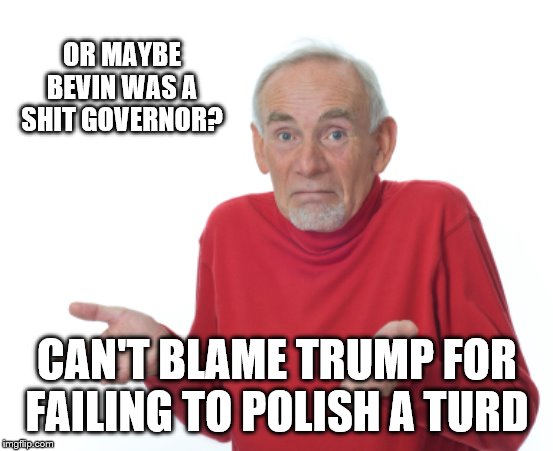 Guess I'll die  | OR MAYBE BEVIN WAS A SHIT GOVERNOR? CAN'T BLAME TRUMP FOR FAILING TO POLISH A TURD | image tagged in guess i'll die | made w/ Imgflip meme maker