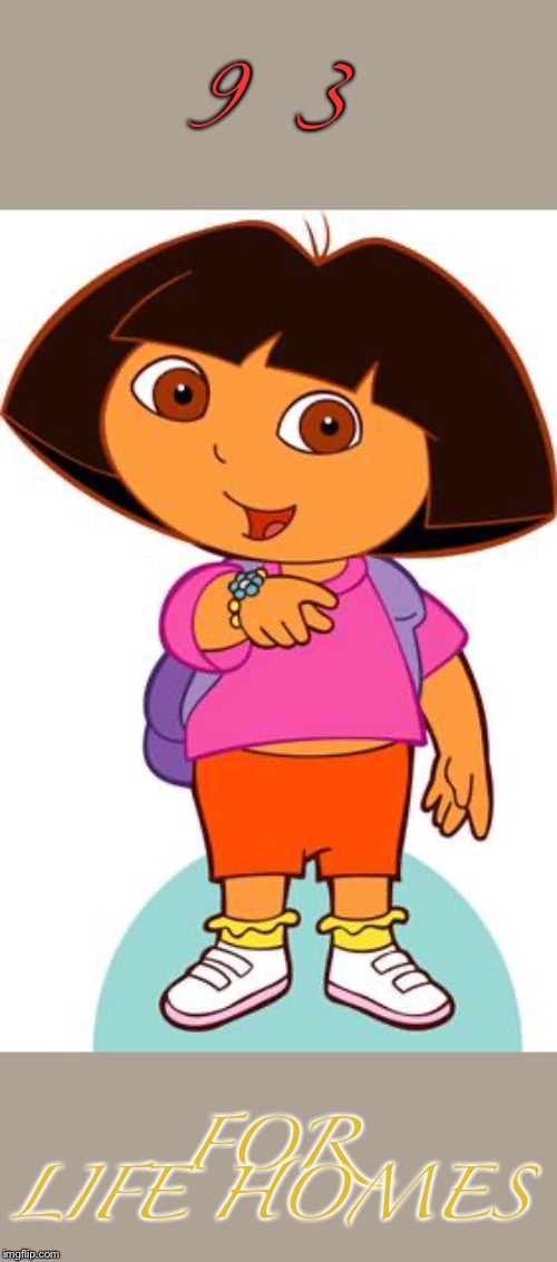 Dora | 9  3 FOR LIFE HOMES | image tagged in dora | made w/ Imgflip meme maker
