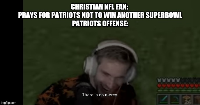 PEWDIEPIE EVIL FACE | CHRISTIAN NFL FAN: 
PRAYS FOR PATRIOTS NOT TO WIN ANOTHER SUPERBOWL
PATRIOTS OFFENSE: | image tagged in pewdiepie evil face | made w/ Imgflip meme maker