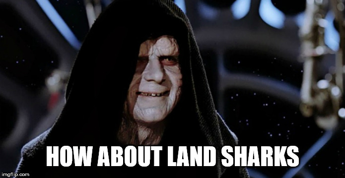 Star Wars Emperor | HOW ABOUT LAND SHARKS | image tagged in star wars emperor | made w/ Imgflip meme maker