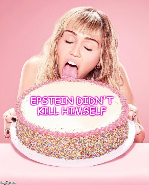 Miley Cyrus Cake | EPSTEIN DIDN'T KILL HIMSELF | image tagged in miley cyrus cake | made w/ Imgflip meme maker