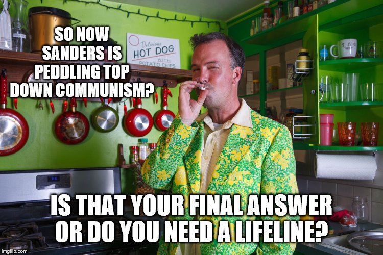 SO NOW SANDERS IS PEDDLING TOP DOWN COMMUNISM? IS THAT YOUR FINAL ANSWER OR DO YOU NEED A LIFELINE? | made w/ Imgflip meme maker