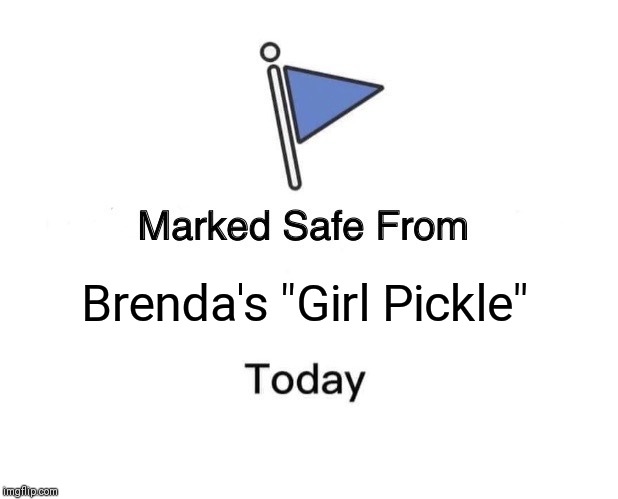 Marked Safe From Meme | Brenda's "Girl Pickle" | image tagged in memes,marked safe from | made w/ Imgflip meme maker