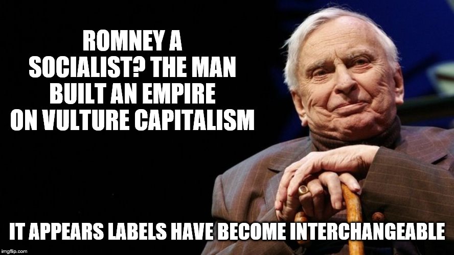 ROMNEY A SOCIALIST? THE MAN BUILT AN EMPIRE ON VULTURE CAPITALISM IT APPEARS LABELS HAVE BECOME INTERCHANGEABLE | made w/ Imgflip meme maker