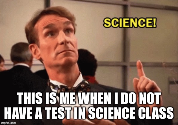 Science | THIS IS ME WHEN I DO NOT HAVE A TEST IN SCIENCE CLASS | image tagged in memes,funny | made w/ Imgflip meme maker