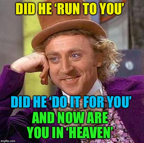 Creepy Condescending Wonka Meme | DID HE ‘RUN TO YOU’ DID HE ‘DO IT FOR YOU’ AND NOW ARE YOU IN ‘HEAVEN’ | image tagged in memes,creepy condescending wonka | made w/ Imgflip meme maker