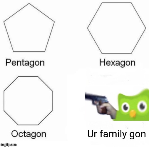 Pentagon Hexagon Octagon Meme | Ur family gon | image tagged in memes,pentagon hexagon octagon | made w/ Imgflip meme maker