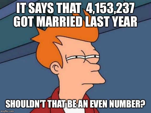 Futurama Fry | IT SAYS THAT  4,153,237 GOT MARRIED LAST YEAR; SHOULDN'T THAT BE AN EVEN NUMBER? | image tagged in memes,futurama fry | made w/ Imgflip meme maker