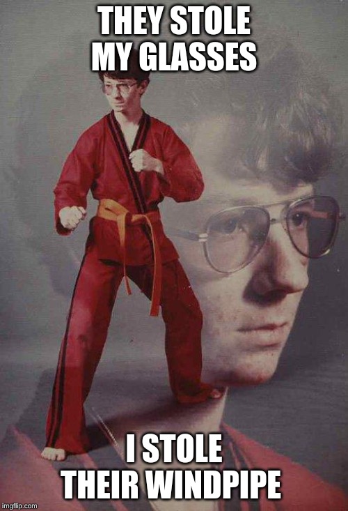 Karate Kyle | THEY STOLE MY GLASSES; I STOLE THEIR WINDPIPE | image tagged in memes,karate kyle | made w/ Imgflip meme maker