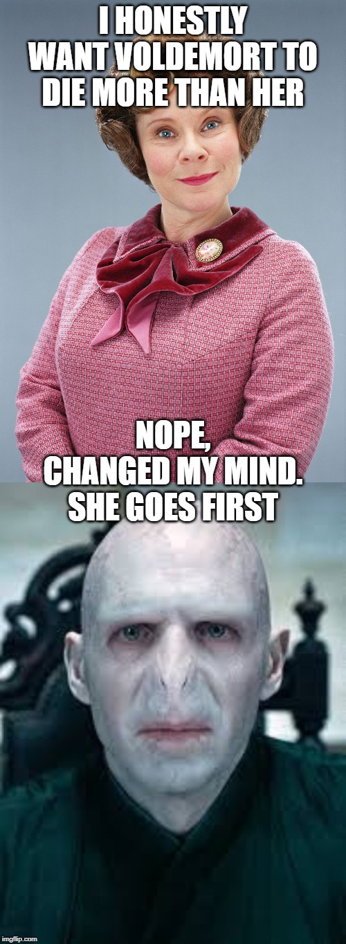 Admit it, you want her to die more than Voldemort | I HONESTLY WANT VOLDEMORT TO DIE MORE THAN HER; NOPE, CHANGED MY MIND. SHE GOES FIRST | image tagged in dolores umbridge,voldemort,goodbye dolores,die dolores | made w/ Imgflip meme maker