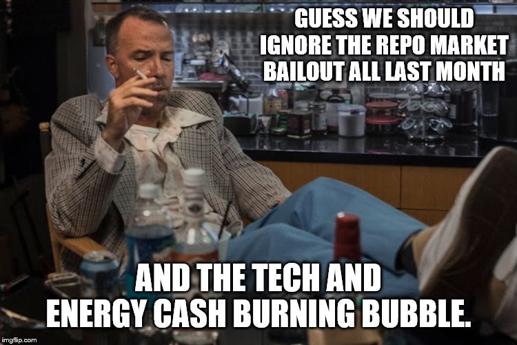 GUESS WE SHOULD IGNORE THE REPO MARKET BAILOUT ALL LAST MONTH AND THE TECH AND ENERGY CASH BURNING BUBBLE. | made w/ Imgflip meme maker