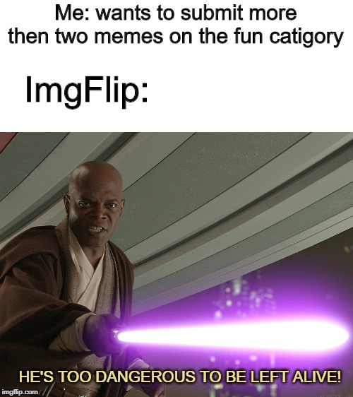 He's too dangerous to be left alive! | Me: wants to submit more then two memes on the fun catigory; ImgFlip:; HE'S TOO DANGEROUS TO BE LEFT ALIVE! | image tagged in he's too dangerous to be left alive,meme,funny,imgflip | made w/ Imgflip meme maker