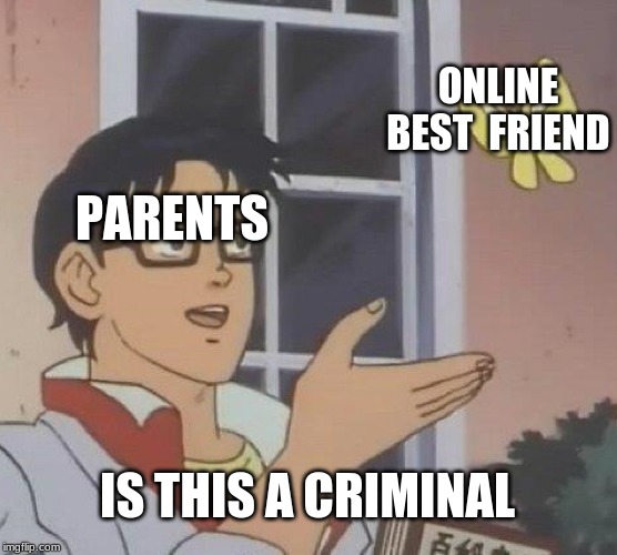 Is This A Pigeon | ONLINE BEST  FRIEND; PARENTS; IS THIS A CRIMINAL | image tagged in memes,is this a pigeon | made w/ Imgflip meme maker