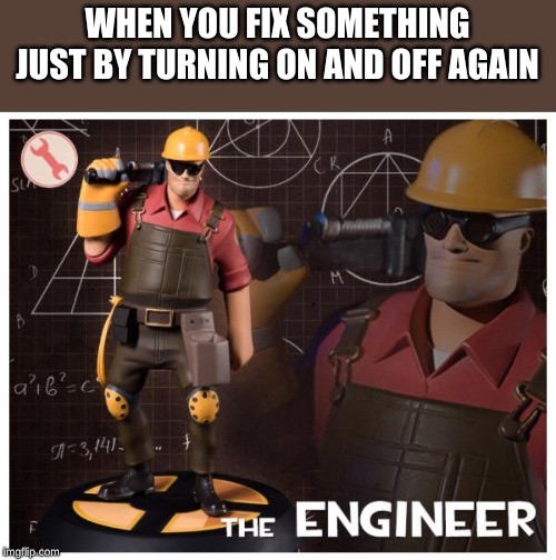The engineer | WHEN YOU FIX SOMETHING JUST BY TURNING ON AND OFF AGAIN | image tagged in the engineer | made w/ Imgflip meme maker