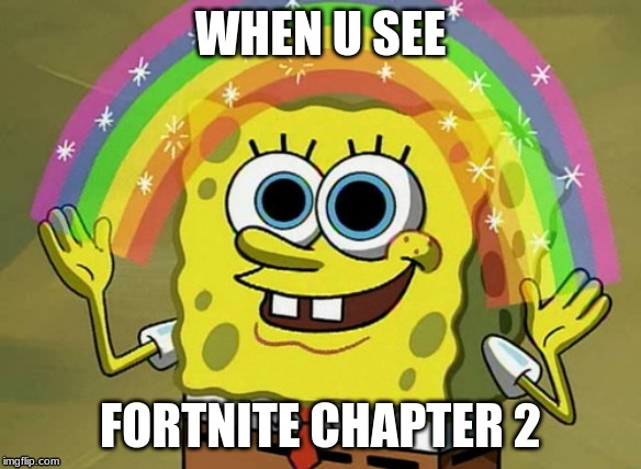 Imagination Spongebob | WHEN U SEE; FORTNITE CHAPTER 2 | image tagged in memes,imagination spongebob | made w/ Imgflip meme maker