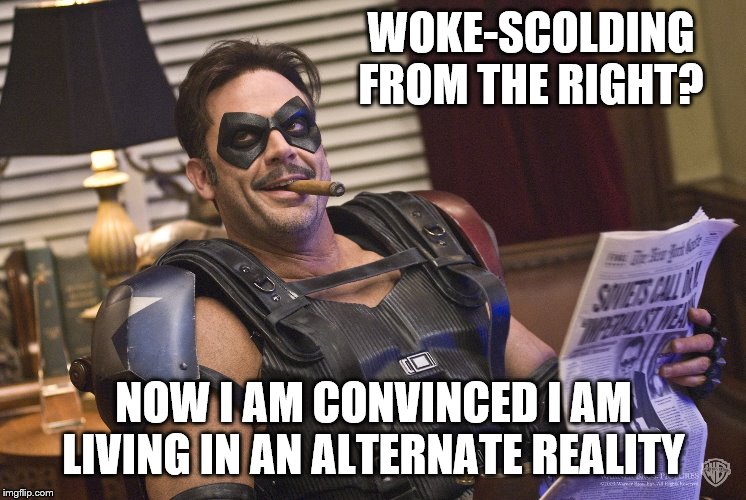 WOKE-SCOLDING FROM THE RIGHT? NOW I AM CONVINCED I AM LIVING IN AN ALTERNATE REALITY | made w/ Imgflip meme maker