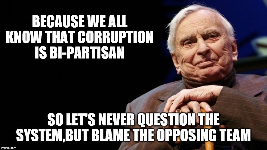 BECAUSE WE ALL KNOW THAT CORRUPTION IS BI-PARTISAN SO LET'S NEVER QUESTION THE SYSTEM,BUT BLAME THE OPPOSING TEAM | made w/ Imgflip meme maker
