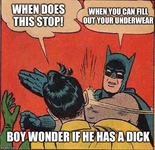 Batman Slapping Robin | WHEN YOU CAN FILL OUT YOUR UNDERWEAR; WHEN DOES THIS STOP! BOY WONDER IF HE HAS A DICK | image tagged in memes,batman slapping robin | made w/ Imgflip meme maker