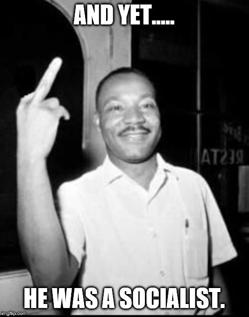Mlk Martin Luther king Jr mlk middle finger the bird | AND YET..... HE WAS A SOCIALIST. | image tagged in mlk martin luther king jr mlk middle finger the bird | made w/ Imgflip meme maker