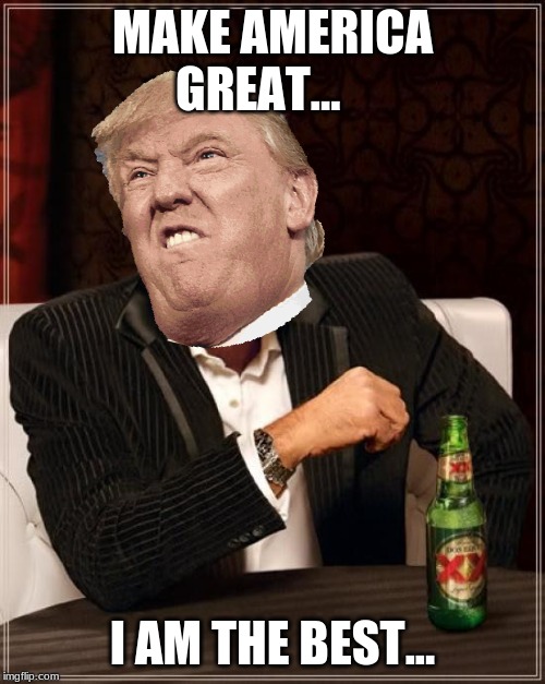 The Most Interesting Man In The World Meme | MAKE AMERICA GREAT... I AM THE BEST... | image tagged in memes,the most interesting man in the world | made w/ Imgflip meme maker